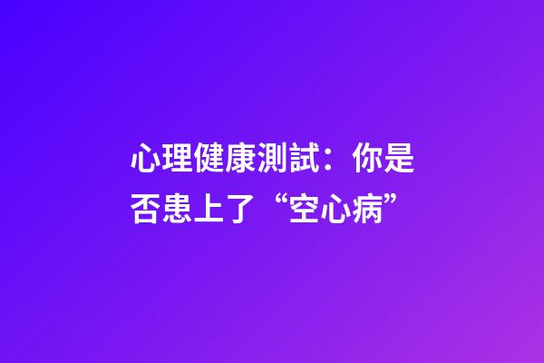 心理健康測試：你是否患上了“空心病”?