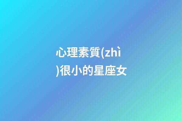 心理素質(zhì)很小的星座女