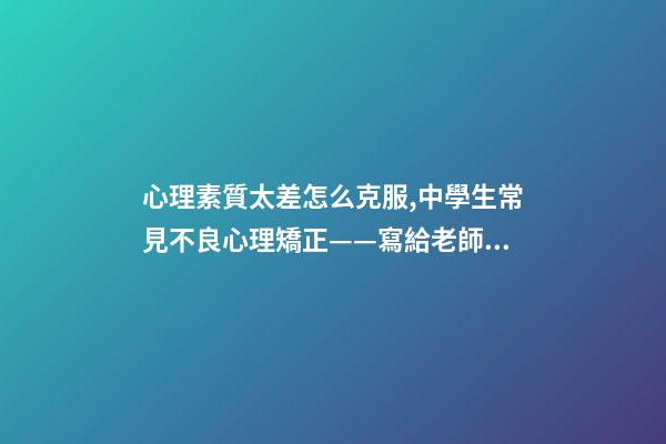 心理素質太差怎么克服,中學生常見不良心理矯正——寫給老師和家長們-第1張-觀點-玄機派
