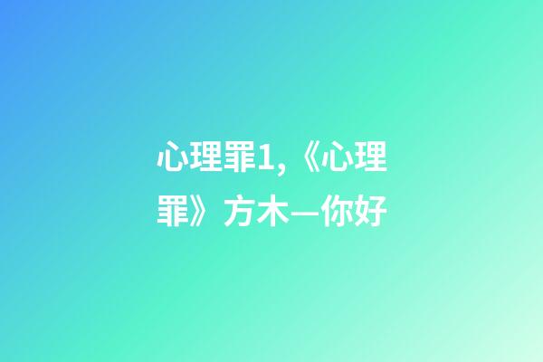 心理罪1,《心理罪》方木—你好-第1張-觀點-玄機派