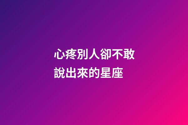 心疼別人卻不敢說出來的星座-第1張-星座運勢-玄機派