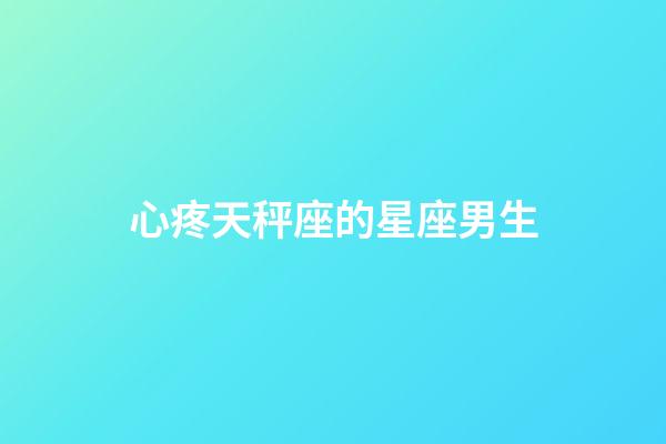 心疼天秤座的星座男生-第1張-星座運(yùn)勢(shì)-玄機(jī)派