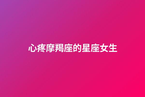 心疼摩羯座的星座女生-第1張-星座運勢-玄機派