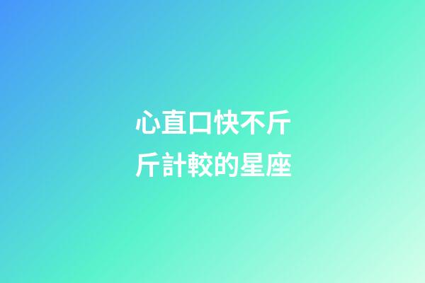 心直口快不斤斤計較的星座-第1張-星座運勢-玄機派