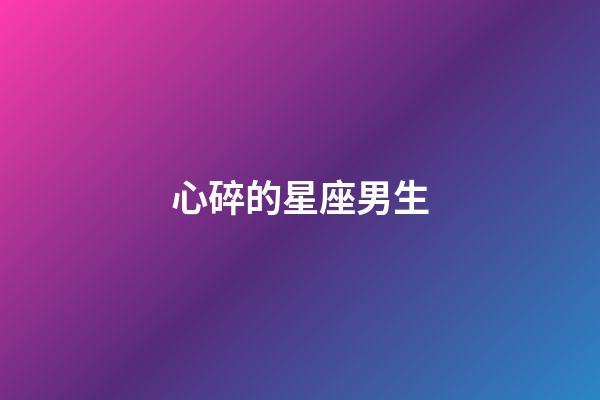 心碎的星座男生-第1張-星座運勢-玄機派