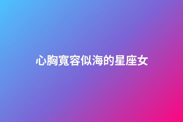 心胸寬容似海的星座女-第1張-星座運勢-玄機派