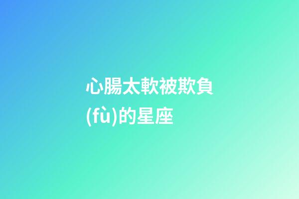 心腸太軟被欺負(fù)的星座-第1張-星座運(yùn)勢(shì)-玄機(jī)派