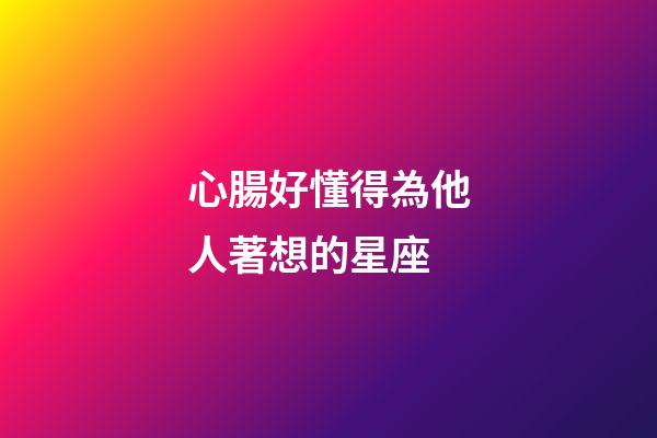 心腸好懂得為他人著想的星座-第1張-星座運勢-玄機派