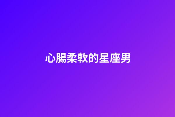 心腸柔軟的星座男-第1張-星座運勢-玄機派