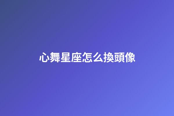 心舞星座怎么換頭像-第1張-星座運勢-玄機派