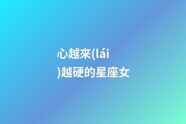 心越來(lái)越硬的星座女-第1張-星座運(yùn)勢(shì)-玄機(jī)派