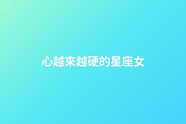 心越來越硬的星座女