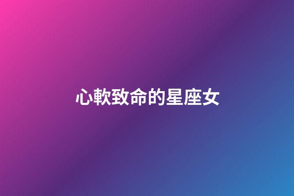 心軟致命的星座女-第1張-星座運勢-玄機派