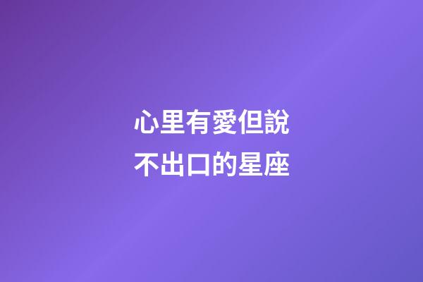 心里有愛但說不出口的星座-第1張-星座運勢-玄機派