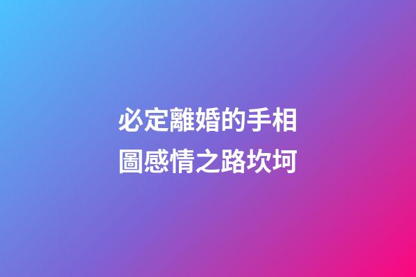 必定離婚的手相圖感情之路坎坷