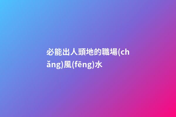 必能出人頭地的職場(chǎng)風(fēng)水