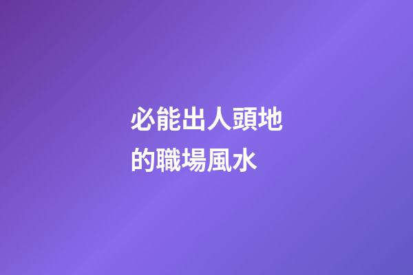必能出人頭地的職場風水