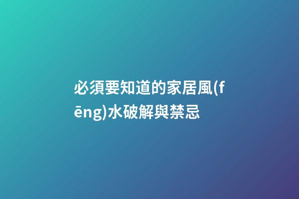 必須要知道的家居風(fēng)水破解與禁忌