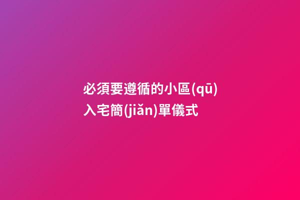 必須要遵循的小區(qū)入宅簡(jiǎn)單儀式