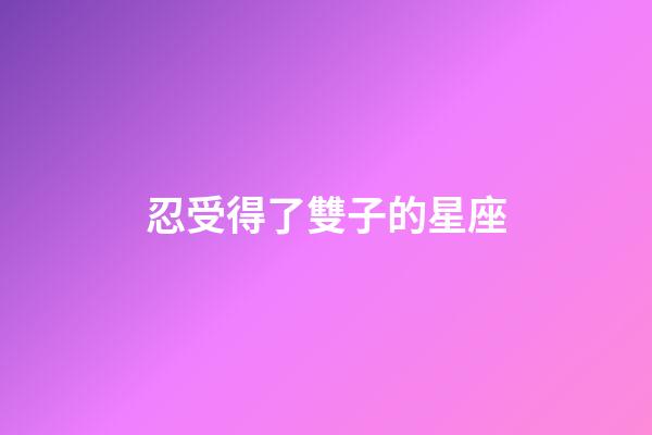 忍受得了雙子的星座-第1張-星座運勢-玄機派