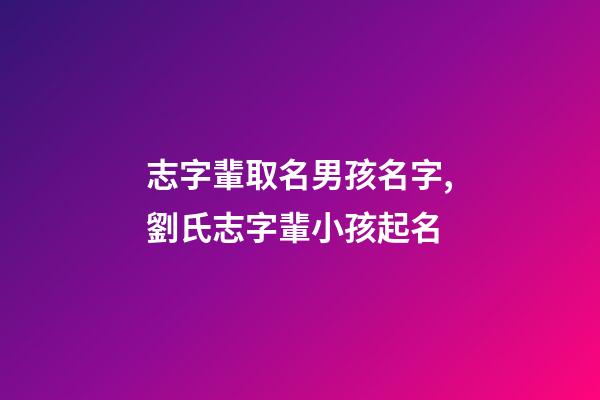 志字輩取名男孩名字,劉氏志字輩小孩起名