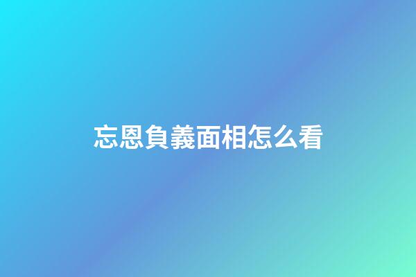 忘恩負義面相怎么看