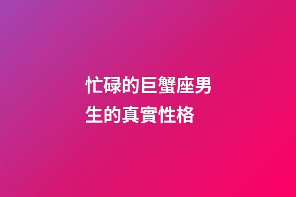 忙碌的巨蟹座男生的真實性格-第1張-星座運勢-玄機派