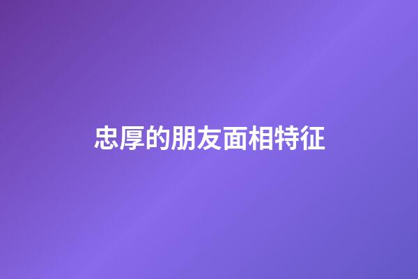 忠厚的朋友面相特征