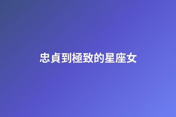 忠貞到極致的星座女-第1張-星座運勢-玄機派