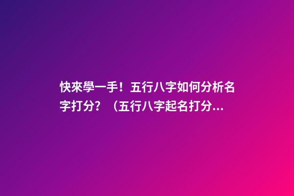 快來學一手！五行八字如何分析名字打分？（五行八字起名打分）