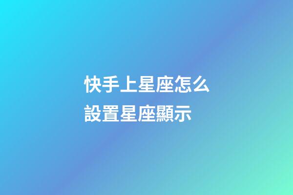 快手上星座怎么設置星座顯示