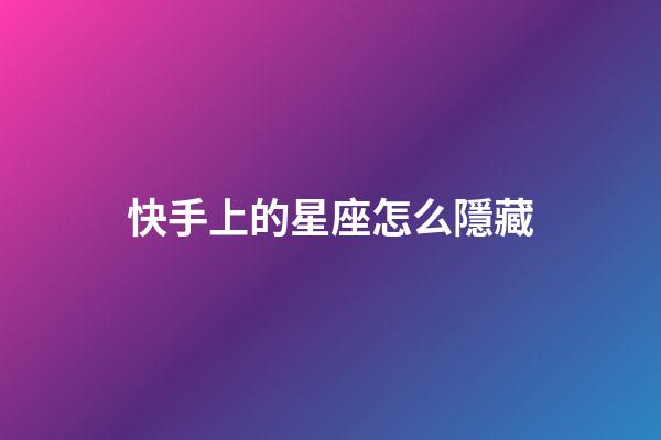 快手上的星座怎么隱藏-第1張-星座運勢-玄機派
