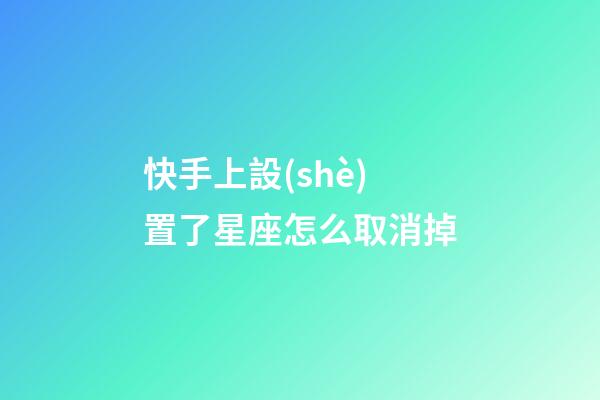 快手上設(shè)置了星座怎么取消掉-第1張-星座運勢-玄機派