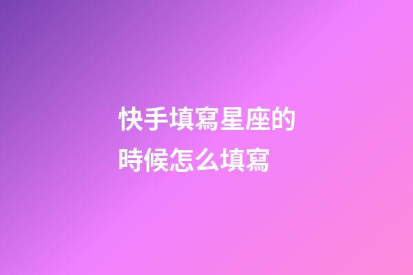 快手填寫星座的時候怎么填寫-第1張-星座運勢-玄機派