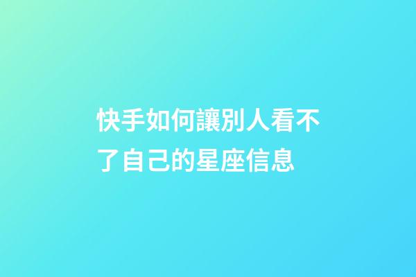 快手如何讓別人看不了自己的星座信息-第1張-星座運勢-玄機派