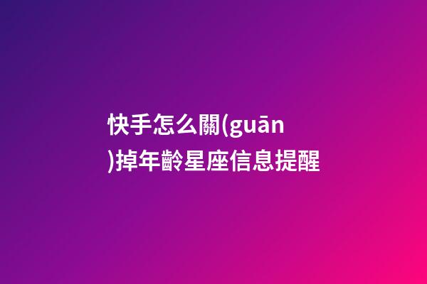 快手怎么關(guān)掉年齡星座信息提醒