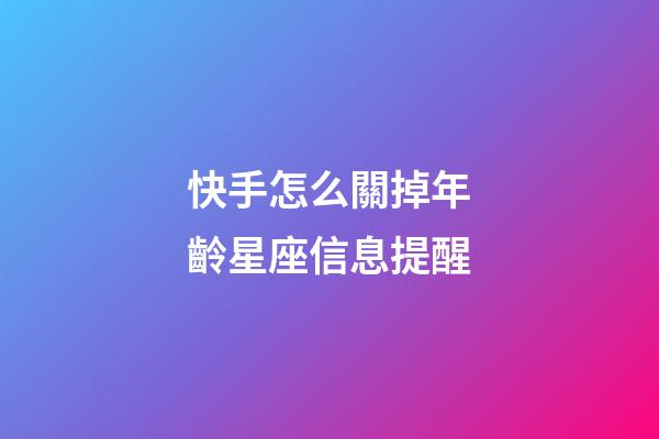 快手怎么關掉年齡星座信息提醒