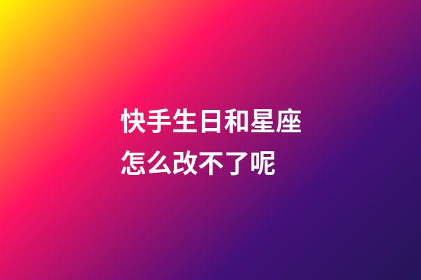 快手生日和星座怎么改不了呢-第1張-星座運勢-玄機派