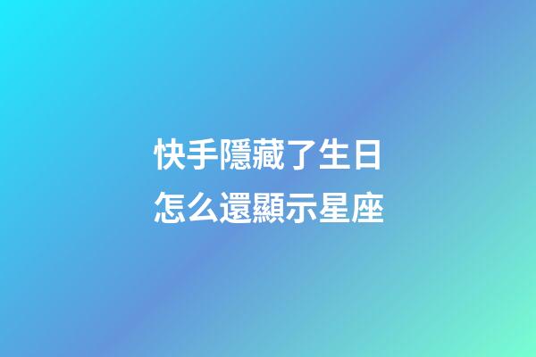 快手隱藏了生日怎么還顯示星座-第1張-星座運(yùn)勢(shì)-玄機(jī)派