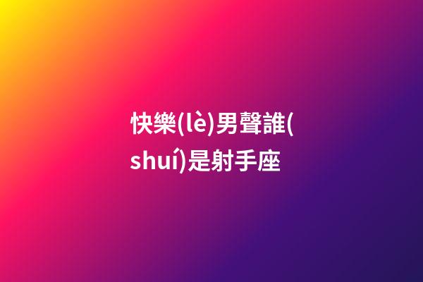 快樂(lè)男聲誰(shuí)是射手座