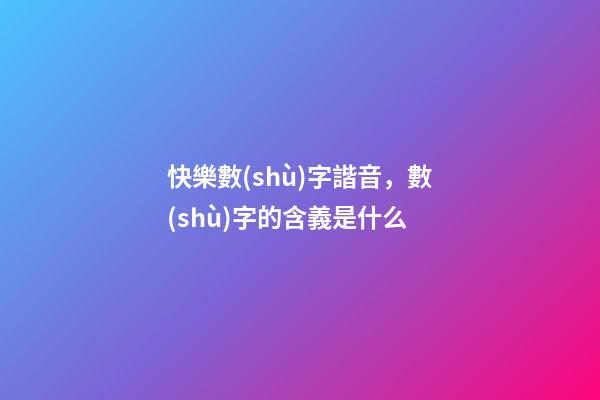快樂數(shù)字諧音，數(shù)字的含義是什么-第1張-觀點(diǎn)-玄機(jī)派