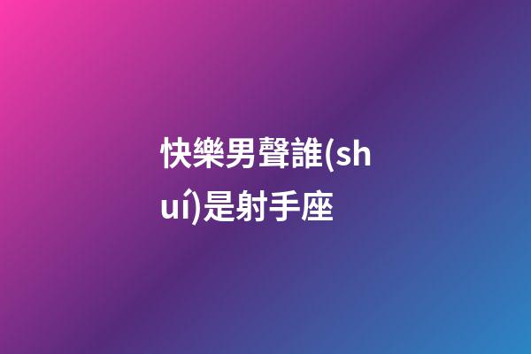 快樂男聲誰(shuí)是射手座-第1張-星座運(yùn)勢(shì)-玄機(jī)派
