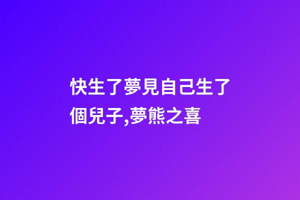 快生了夢見自己生了個兒子,夢熊之喜-第1張-觀點-玄機派