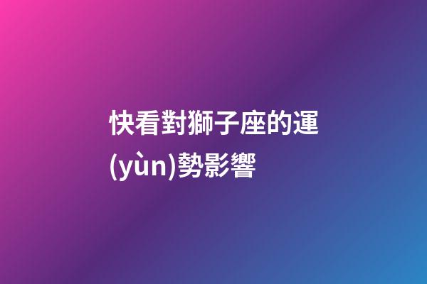 快看對獅子座的運(yùn)勢影響-第1張-星座運(yùn)勢-玄機(jī)派