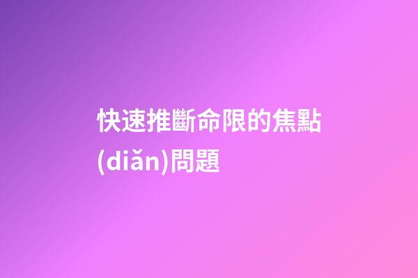 快速推斷命限的焦點(diǎn)問題