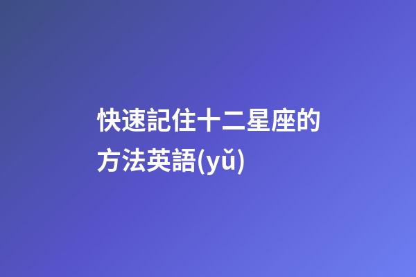 快速記住十二星座的方法英語(yǔ)