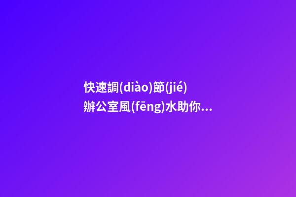 快速調(diào)節(jié)辦公室風(fēng)水助你事業(yè)有成