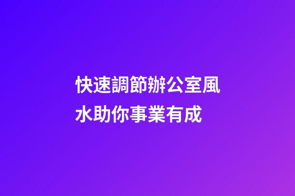 快速調節辦公室風水助你事業有成