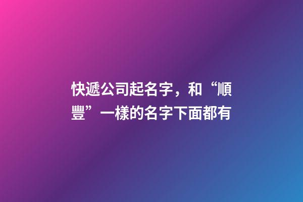 快遞公司起名字，和“順豐”一樣的名字下面都有-第1張-公司起名-玄機(jī)派