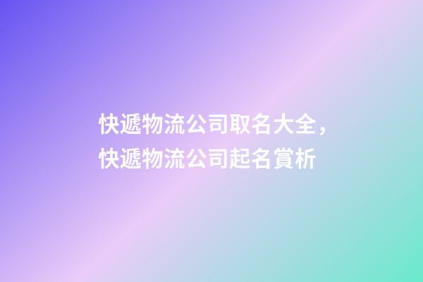 快遞物流公司取名大全，快遞物流公司起名賞析